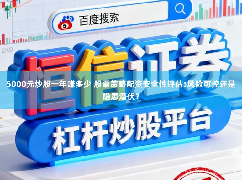 5000元炒股一年赚多少 股票策略配资安全性评估:风险可控还是隐患潜伏？