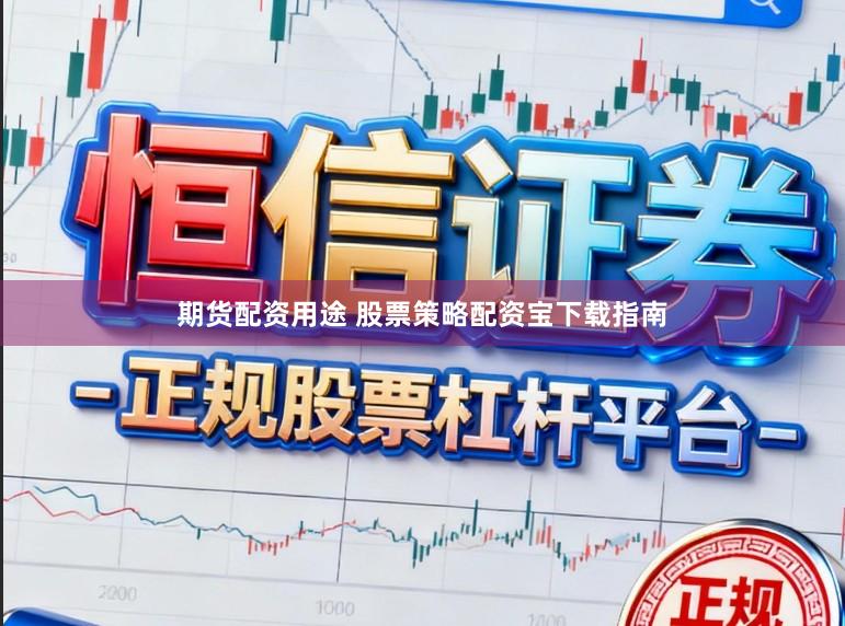 期货配资用途 股票策略配资宝下载指南
