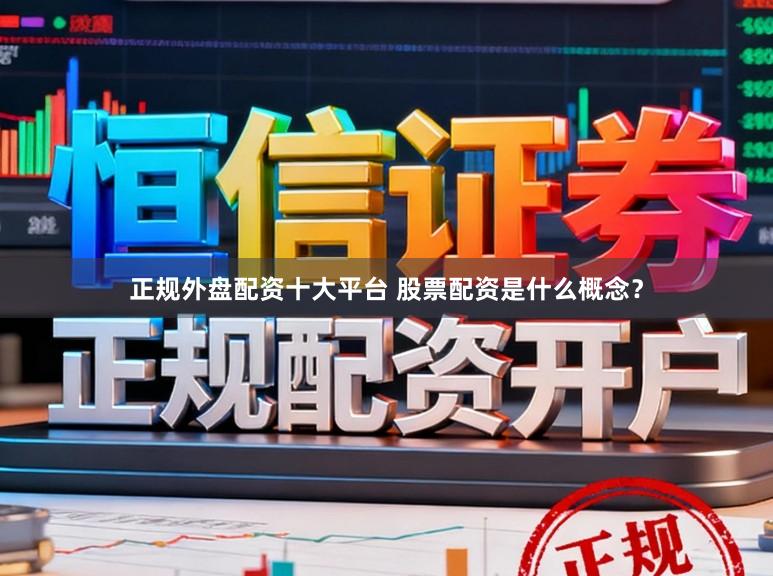 正规外盘配资十大平台 股票配资是什么概念？