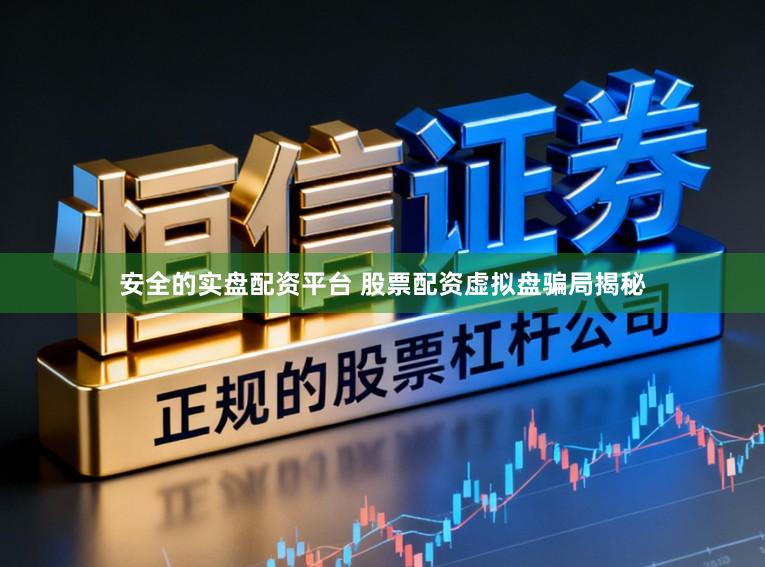 安全的实盘配资平台 股票配资虚拟盘骗局揭秘