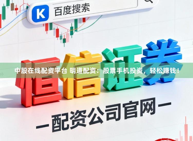 中股在线配资平台 明道配资：股票手机投资，轻松赚钱！