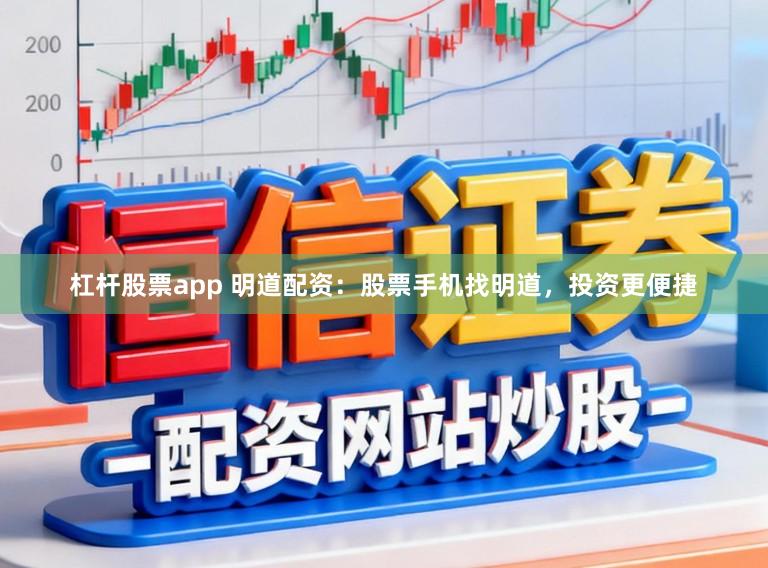 杠杆股票app 明道配资：股票手机找明道，投资更便捷