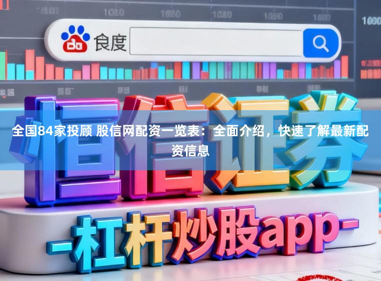 全国84家投顾 股信网配资一览表：全面介绍，快速了解最新配资信息