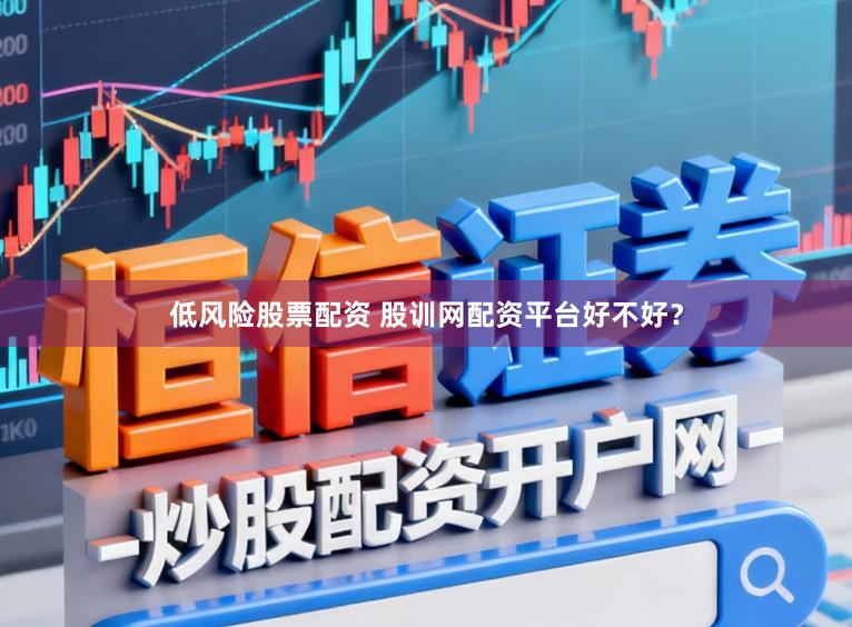 低风险股票配资 股训网配资平台好不好？