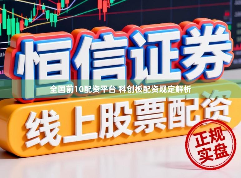 全国前10配资平台 科创板配资规定解析