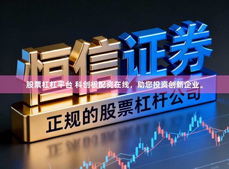 股票杠杠平台 科创板配资在线，助您投资创新企业。