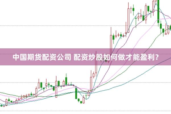 中国期货配资公司 配资炒股如何做才能盈利？