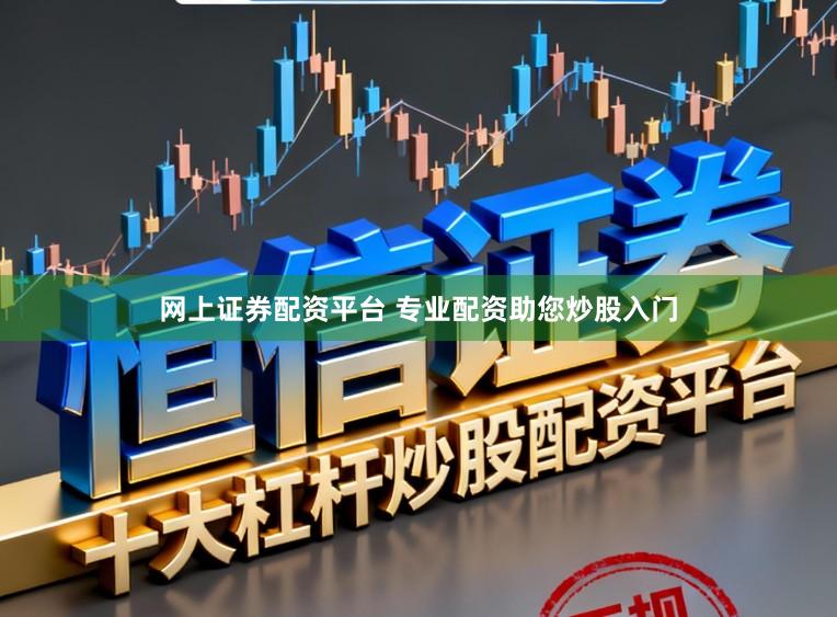网上证券配资平台 专业配资助您炒股入门
