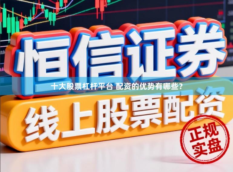 十大股票杠杆平台 配资的优势有哪些？