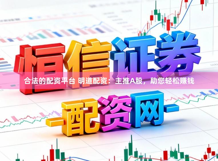合法的配资平台 明道配资：主推A股，助您轻松赚钱