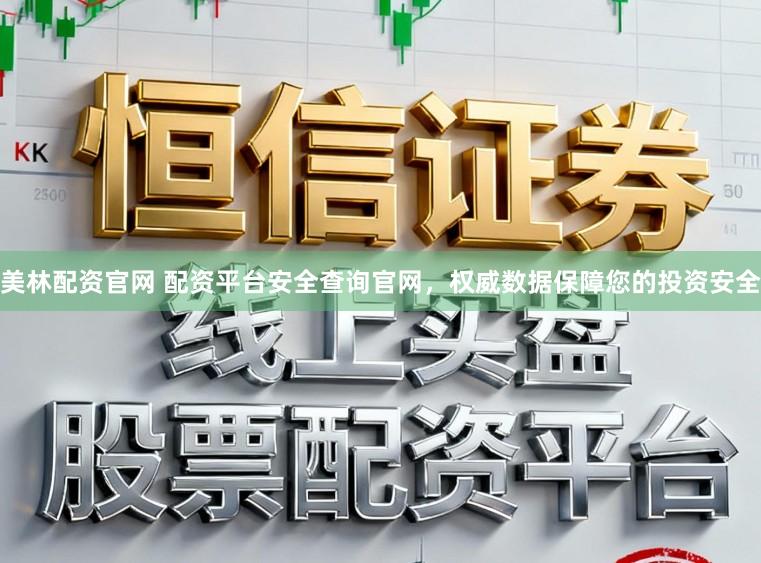 美林配资官网 配资平台安全查询官网，权威数据保障您的投资安全