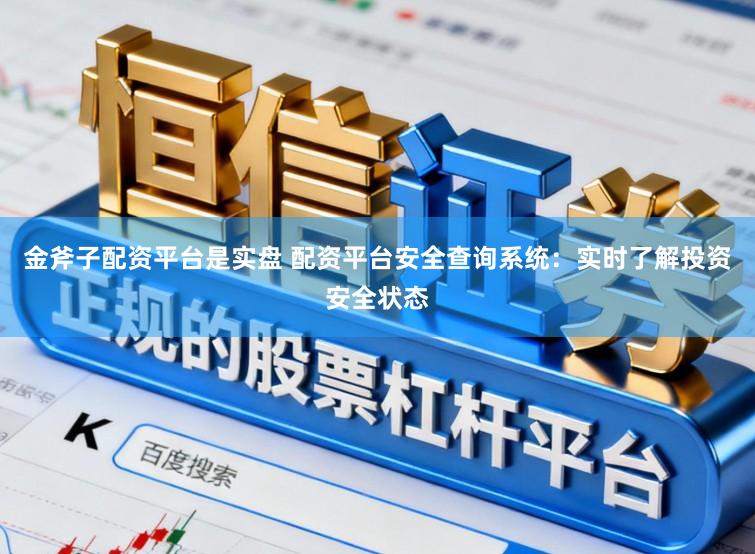 金斧子配资平台是实盘 配资平台安全查询系统：实时了解投资安全状态