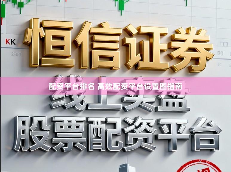 配资平台排名 高效配资平台设置图指南