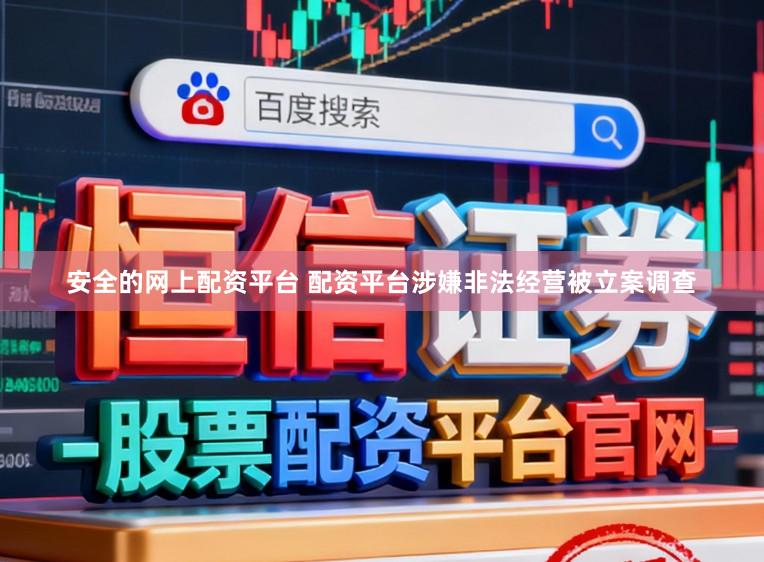 安全的网上配资平台 配资平台涉嫌非法经营被立案调查