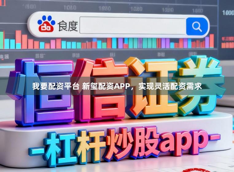 我要配资平台 新玺配资APP，实现灵活配资需求