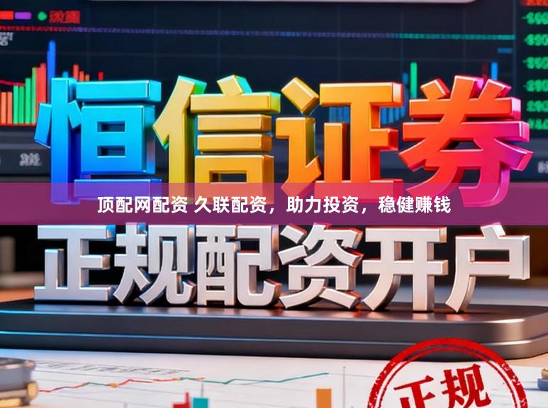 顶配网配资 久联配资，助力投资，稳健赚钱