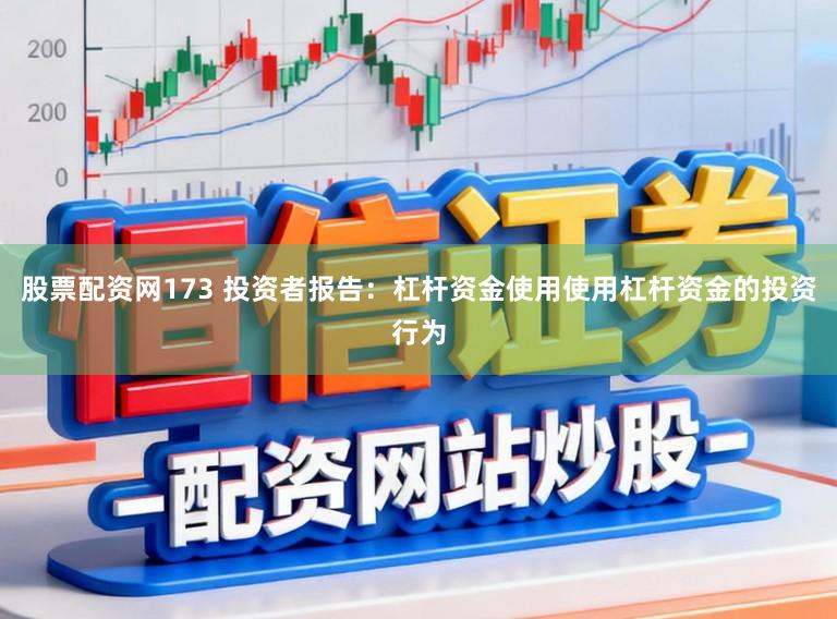 股票配资网173 投资者报告：杠杆资金使用使用杠杆资金的投资行为
