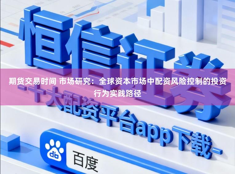 期货交易时间 市场研究：全球资本市场中配资风险控制的投资行为实践路径