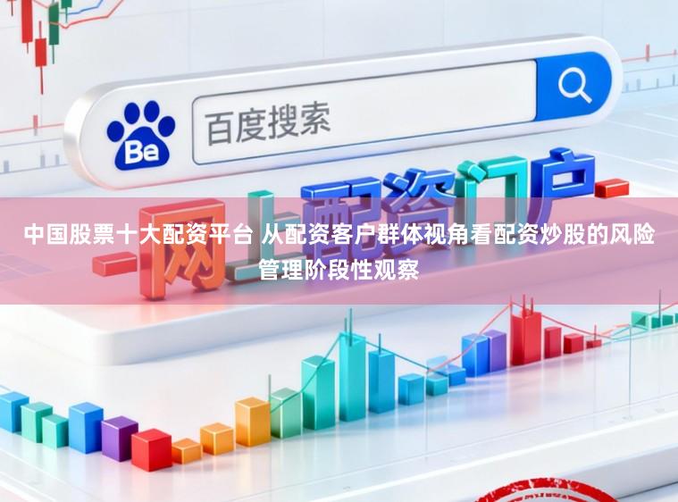中国股票十大配资平台 从配资客户群体视角看配资炒股的风险管理阶段性观察