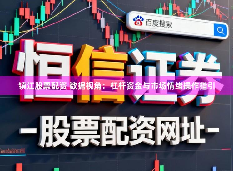 镇江股票配资 数据视角：杠杆资金与市场情绪操作指引