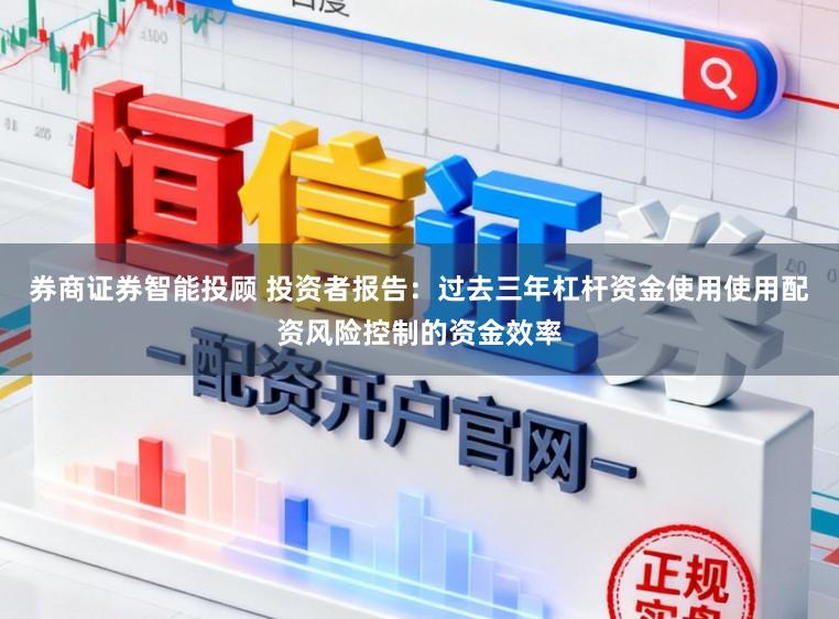 券商证券智能投顾 投资者报告：过去三年杠杆资金使用使用配资风险控制的资金效率