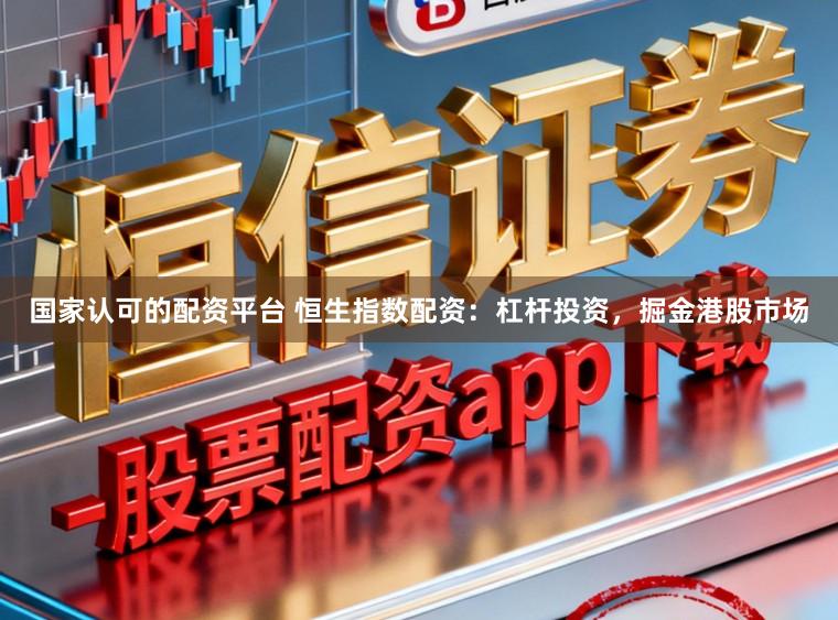 国家认可的配资平台 恒生指数配资：杠杆投资，掘金港股市场