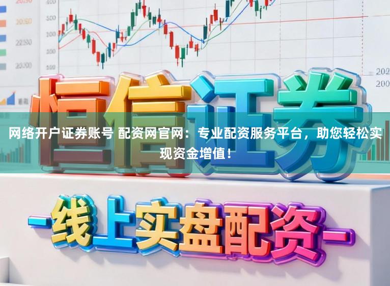 网络开户证券账号 配资网官网：专业配资服务平台，助您轻松实现资金增值！