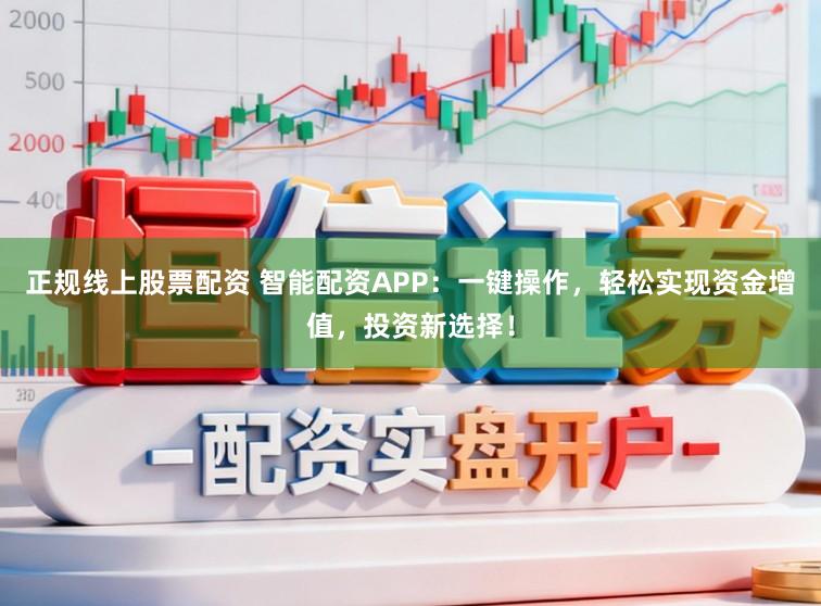 正规线上股票配资 智能配资APP：一键操作，轻松实现资金增值，投资新选择！