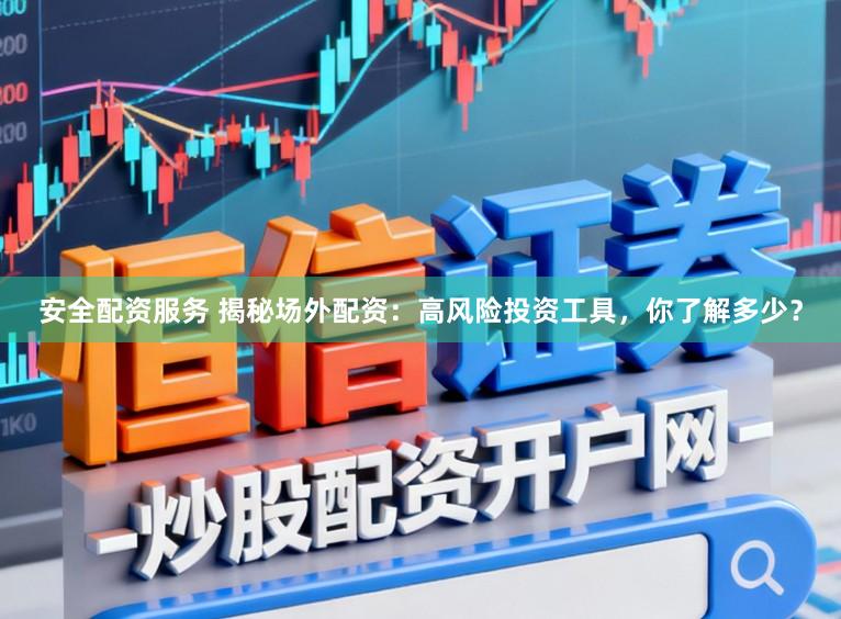 安全配资服务 揭秘场外配资：高风险投资工具，你了解多少？