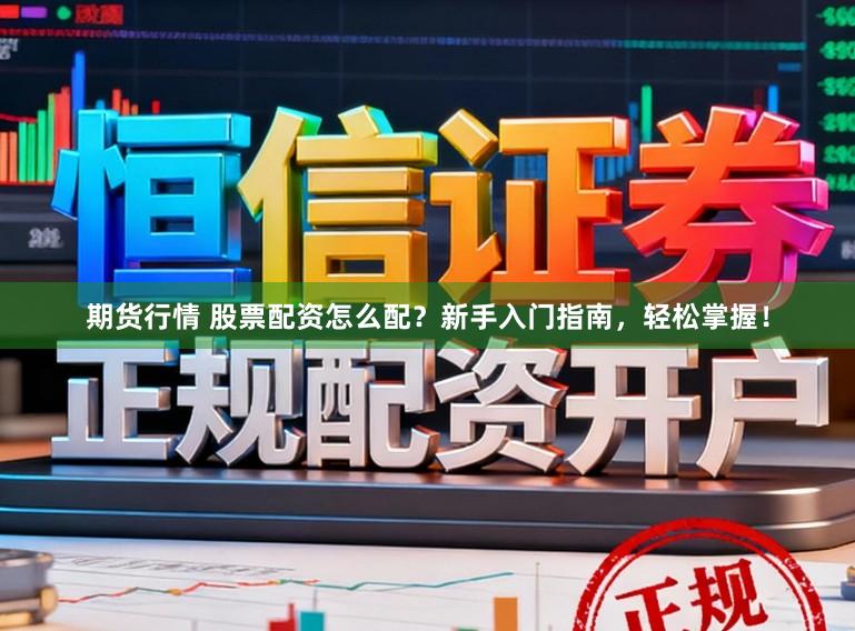 期货行情 股票配资怎么配？新手入门指南，轻松掌握！