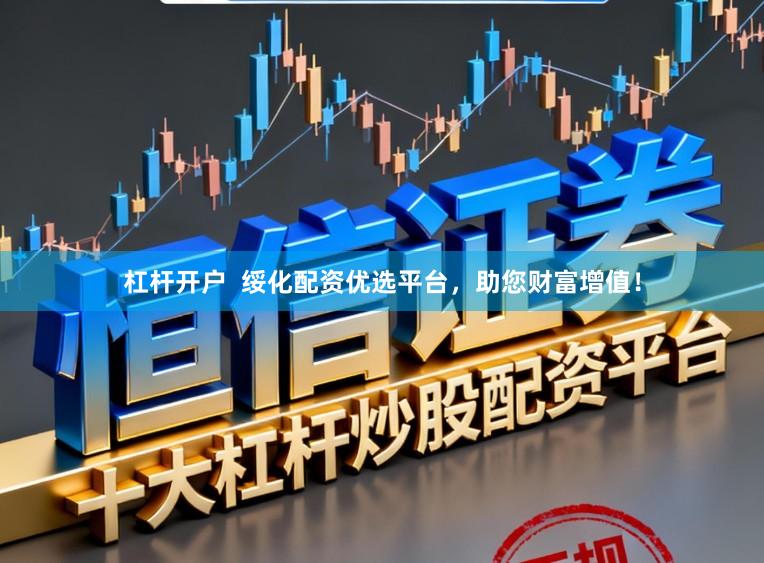 杠杆开户  绥化配资优选平台，助您财富增值！