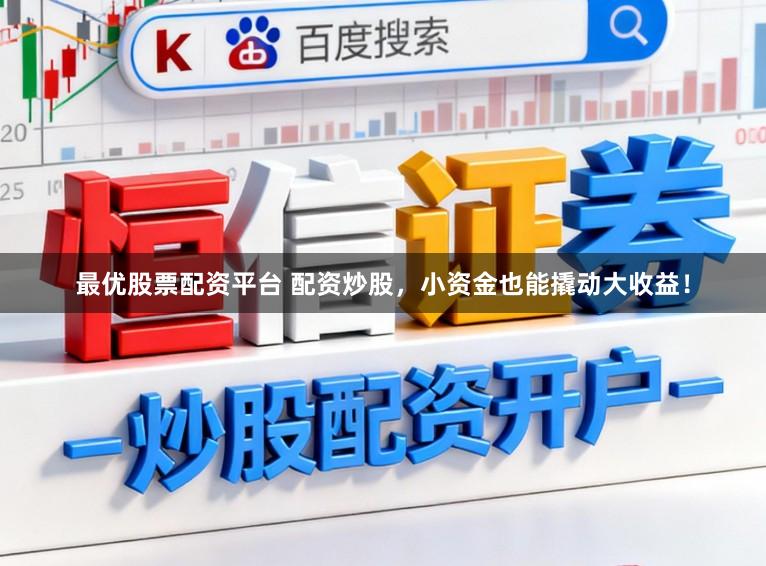 最优股票配资平台 配资炒股，小资金也能撬动大收益！