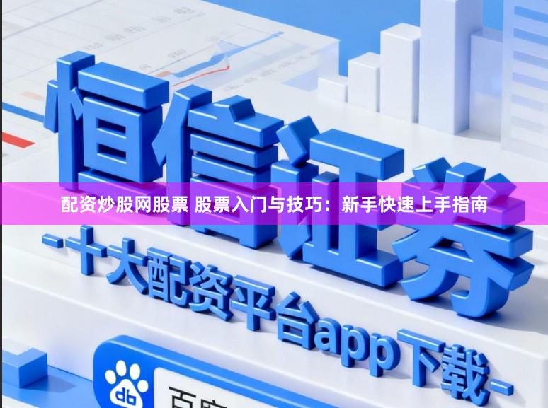 配资炒股网股票 股票入门与技巧：新手快速上手指南