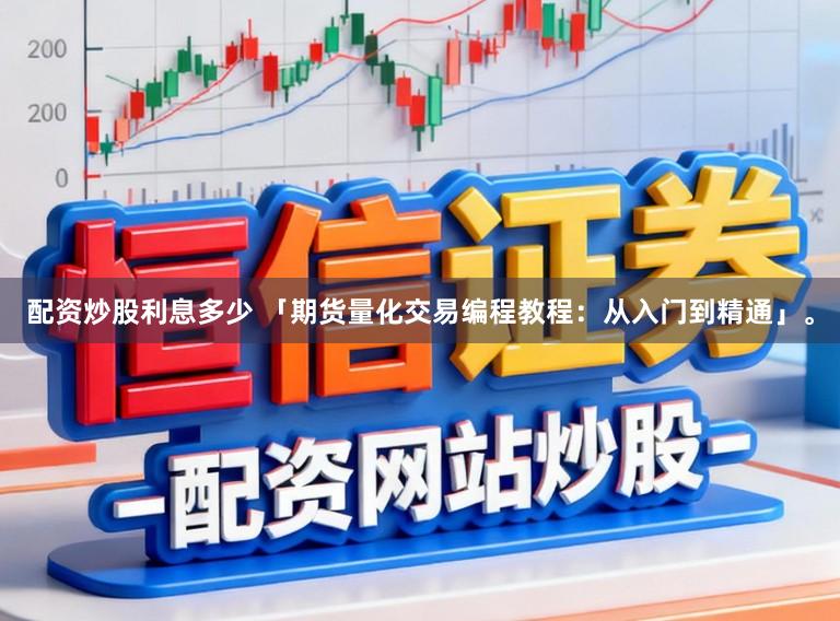 配资炒股利息多少 「期货量化交易编程教程：从入门到精通」。