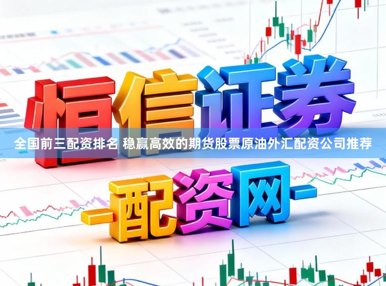 全国前三配资排名 稳赢高效的期货股票原油外汇配资公司推荐