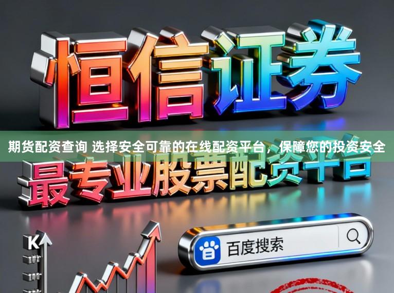 期货配资查询 选择安全可靠的在线配资平台，保障您的投资安全