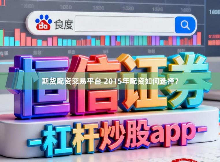 期货配资交易平台 2015年配资如何选择？