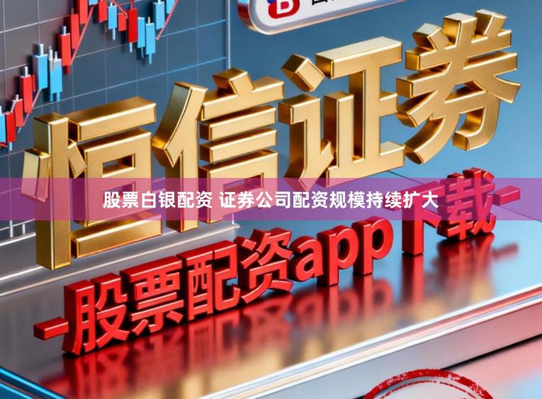 股票白银配资 证券公司配资规模持续扩大