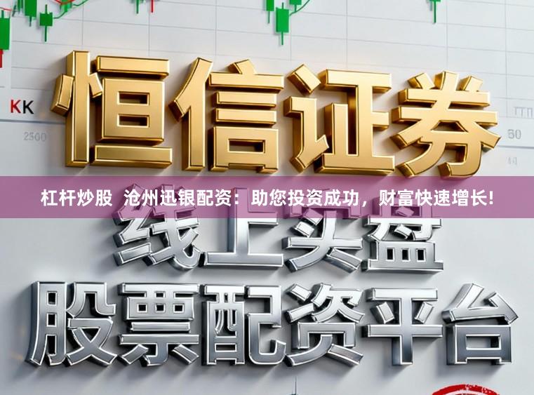 杠杆炒股  沧州迅银配资：助您投资成功，财富快速增长!