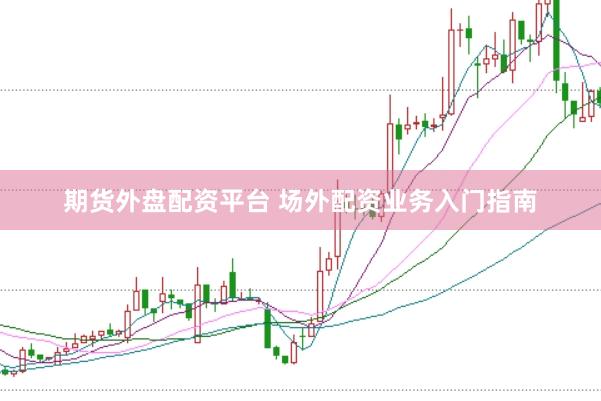 期货外盘配资平台 场外配资业务入门指南
