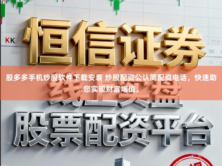 股多多手机炒股软件下载安装 炒股配资公认简配资电话，快速助您实现财富增值。