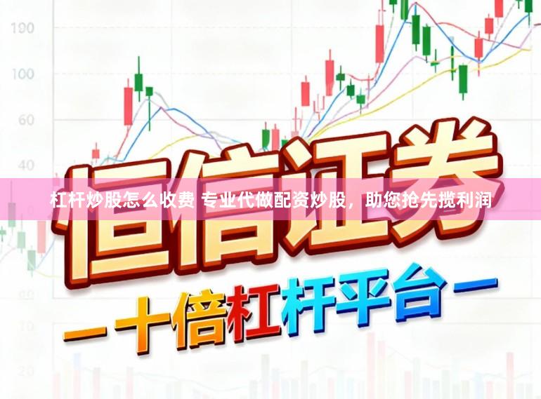 杠杆炒股怎么收费 专业代做配资炒股，助您抢先揽利润