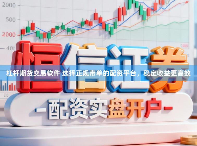 杠杆期货交易软件 选择正规带单的配资平台，稳定收益更高效