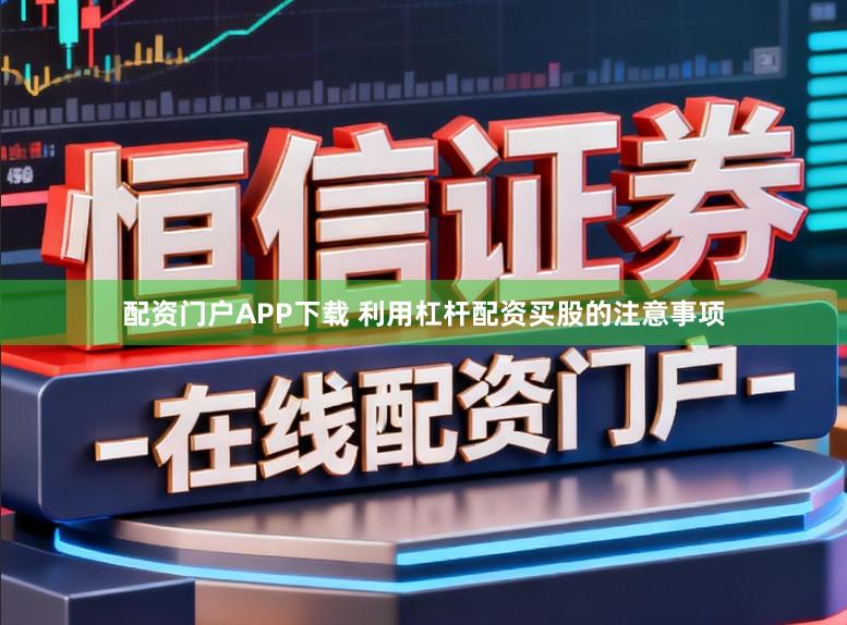 配资门户APP下载 利用杠杆配资买股的注意事项