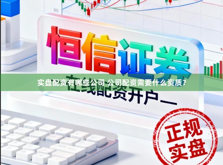 实盘配资有哪些公司 公司配资需要什么资质？
