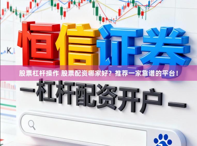 股票杠杆操作 股票配资哪家好？推荐一家靠谱的平台！