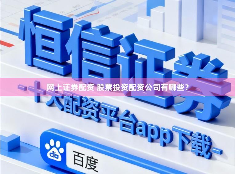 网上证券配资 股票投资配资公司有哪些？