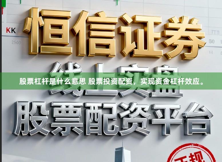 股票杠杆是什么意思 股票投资配资，实现资金杠杆效应。