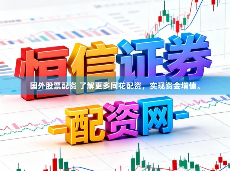 国外股票配资 了解更多同花配资，实现资金增值。
