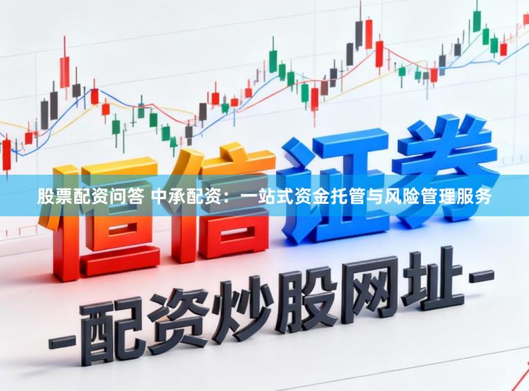 股票配资问答 中承配资：一站式资金托管与风险管理服务